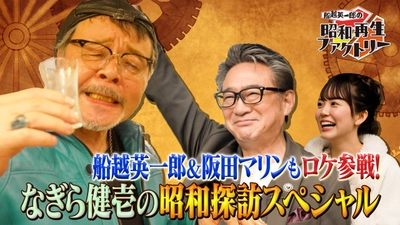 船越英一郎・阪田マリンが「なぎら昭和探訪」ロケに初参加！ 「船越英一郎の昭和再生ファクトリー」 6月5日（木）よる9時～BS12で放送
