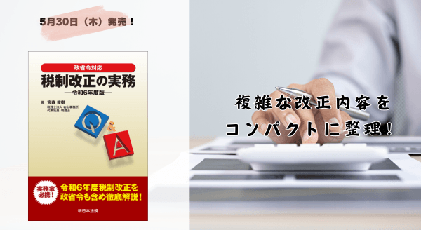 複雑な改正内容をコンパクトに整理！「政省令対応　Ｑ＆Ａ　税制改正の実務－令和６年度版－」5/30新刊書発売！