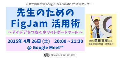 教職員向けセミナー「先生のための FigJam 活用術 〜アイデアをつなぐホワイトボードツール〜」4月26日開催