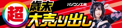 パソコン工房全店で2024年12月14日(土)より 「超 歳末大売り出し」を開催！「オススメ即納パソコン」や 「PCパーツ・周辺機器等の日替わりセール商品」など、 お買い得商品を全力でご提供！