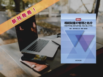 『Ｑ＆Ａ　相続財産の管理と処分－所有者不明不動産、管理不全等不動産、不在者、相続人の不存在－』6/5 に新刊発売！