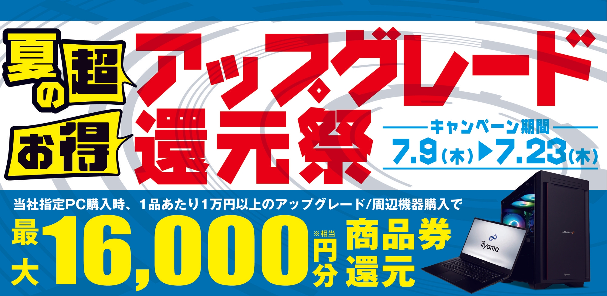 対象iiyama PCご購入時のアップグレードや周辺機器のご購入で最大16,000円分相当を還元する「夏の超お得 アップグレード還元祭」を7月9日から7月23日までの期間限定で開催