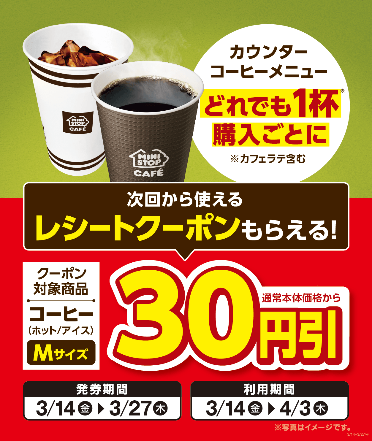 店内淹れたてコーヒーどれでも1杯ご購入ごとに コーヒー(ホット/アイス)Mサイズ 通常本体価格から30円引きとなる 次回から使えるレシートクーポンがもらえます! レシートクーポン発券期間3月14日(金)~3月27日(木) レシートクーポンご利用期間3月14日(金)~4月3日(木)