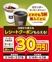 店内淹れたてコーヒーどれでも１杯ご購入ごとに コーヒー（ホット／アイス）Ｍサイズ 通常本体価格から３０円引きとなる 次回から使えるレシートクーポンがもらえます！ レシートクーポン発券期間３月１４日（金）～３月２７日（木） レシートクーポンご利用期間３月１４日（金）～４月３日（木）
