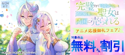 「完璧すぎて可愛げがないと婚約破棄された聖女は隣国に売られる」アニメ応援御礼フェア♪
