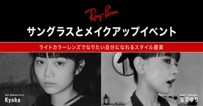 パリミキ限定 Ray-Ban スペシャルメイクアップイベント     人気ヘアメイクアップアーティストKyokoとモデル 菅沼ゆり登場！