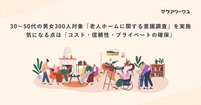 30～50代の男女300人対象「老人ホームに関する意識調査」を実施 　気になる点は「コスト・信頼性・プライベートの確保」