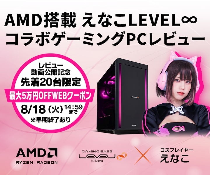 ゲーミングPC LEVEL∞、「えなこ」によるAMD搭載 LEVEL∞ ゲーミングPCのレビュー動画公開を記念して、対象のえなこコラボPCで使える最大50,000円OFF WEBクーポンを先着20台限定で配布 さらに、抽選でサイン入りサイドパネルをプレゼント
