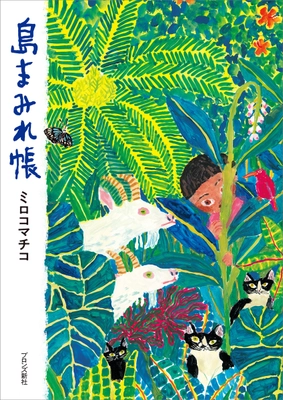 絵本作家 ミロコマチコが移住した奄美大島での暮らしをエッセイ・イラスト・写真で綴った『島まみれ帳』7月17日（木）発売
