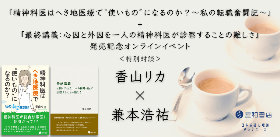 『精神科医はへき地医療で“使いもの”になるのか?~私の転職奮闘記~』+『最終講義:心因と外因を一人の精神科医が診察することの難しさ』発売記念オンラインイベント 特別対談 香山リカ×兼本浩祐