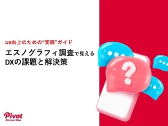 UX向上の実践ガイド 「エスノグラフィー調査で見えるDXの課題と解決策」を4月23日無料公開
