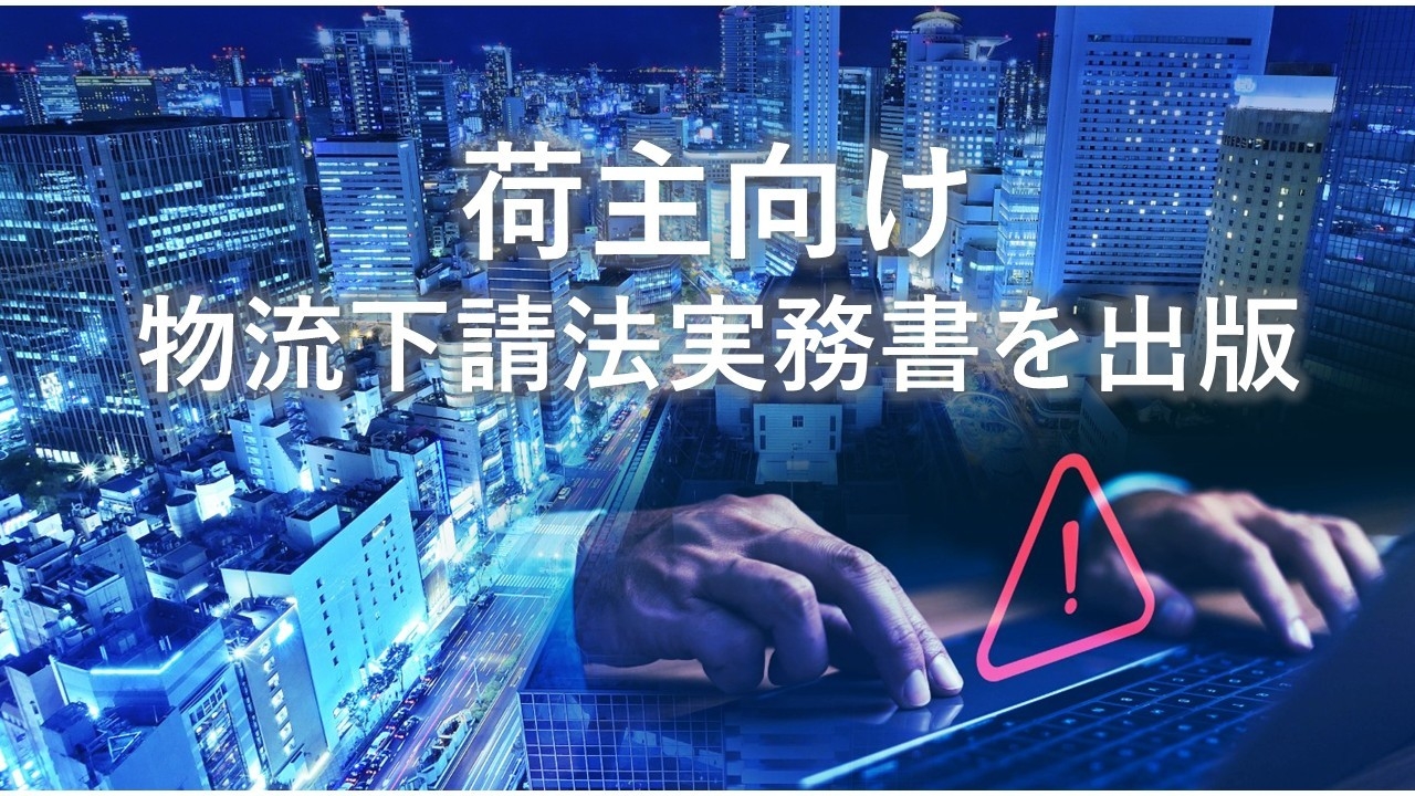 荷主向け物流下請法実務書を出版。「社名公表は運送会社だけではない」制度改正で責任構造が転換