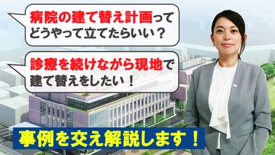 動画【事例でわかる】CM 方式を活用した病院の建て替え事業を成功に導く課題解決のポイント！を公開