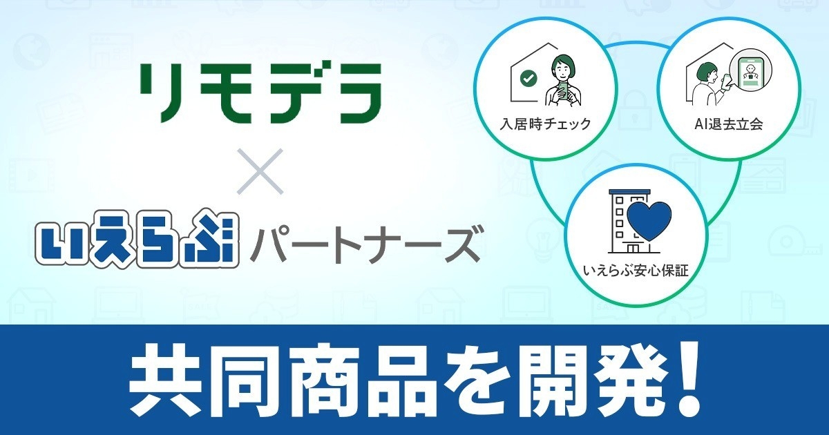いえらぶパートナーズが、リモデラと業務提携開始！退去立会をAIに丸投げできる保証商品を共同開発