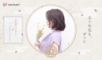 3月1日、東京・埼玉に “和”をコンセプトにした大人のヘアカラー＆トリートメント専門店 『sesimani（せしまに）』を2店同時オープン！