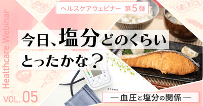 今日、塩分どのくらいとったかな？血圧と塩分の関係を学ぶヘルスケアウェビナー5月12日（火）