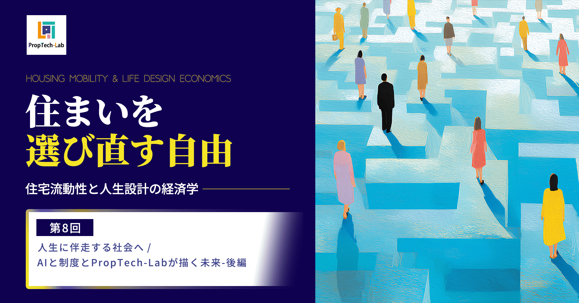 【住まいを選び直す自由】ー住宅流動性と人生設計の経済学ー （第８回：人生に伴走する社会へ／AIと制度とPropTech-Labが描く未来―後編）｜PropTech-Lab