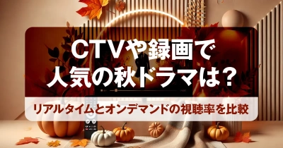 CTVや録画で人気の秋ドラマは？｜リアルタイムとオンデマンドの視聴率を比較