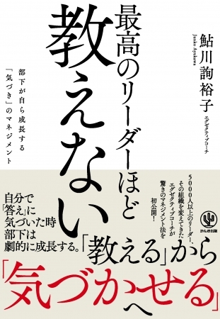 部下が育たないのはあなたが「教えすぎている」から？5000人以上のリーダー、組織を変えてきたエグゼクティブコーチのマネジメント法を初公開！