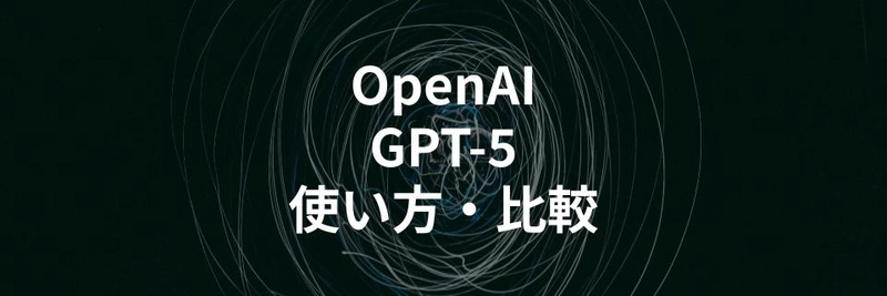OpenAI「GPT-5」の使い方や他AIモデルとの特徴比較を解説する記事を公開