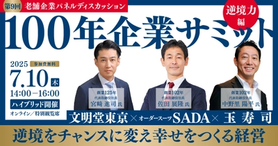 100年企業サミット〈第9回 逆境力〉 ～逆境をチャンスに変え、幸せをつくる経営～　 2025年7月10日(木)開催〔オンライン・特別観覧席：参加費無料〕