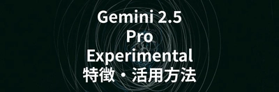 Gemini 2.5 Pro Experimentalの特徴や活用方法を解説する記事を公開