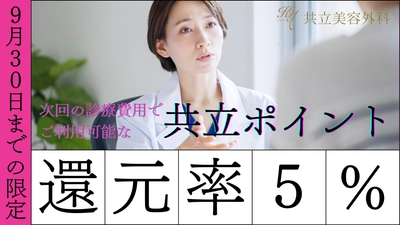 【共立美容外科】9月は美容医療がもっとお得に！ 「9月限定」共立ポイント還元率5倍キャンペーンを実施