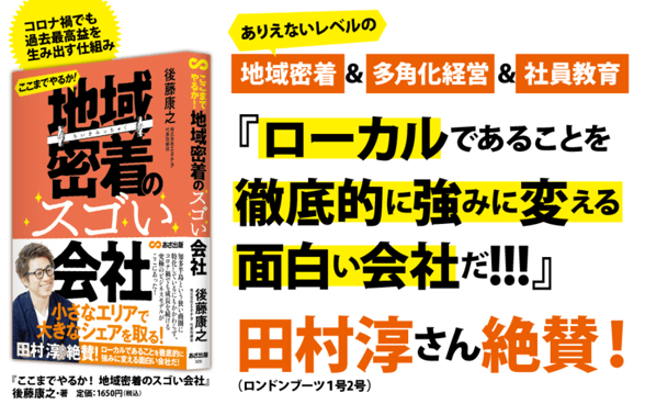 ロンドンブーツ 淳さん推薦 コロナ禍で過去最高益! 地域企業の新たなビジネスモデルを紹介!後藤康之 著『ここまでやるか! 地域密着のスゴい会社』2021年12月9日発刊