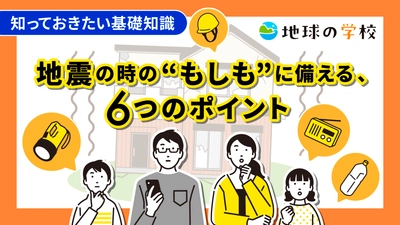 地震の時の“もしも”に備える、6つのポイントを学ぶコラムを公開 -「地球の学校」で、身を守る方法や日ごろの備えを一緒に考えよう-