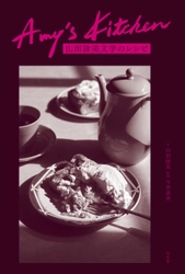 ＜新刊＞『Amy's Kitchen　山田詠美文学のレシピ』5月末刊行　 山田詠美文学に登場する料理を人気料理家・今井真実が再現
