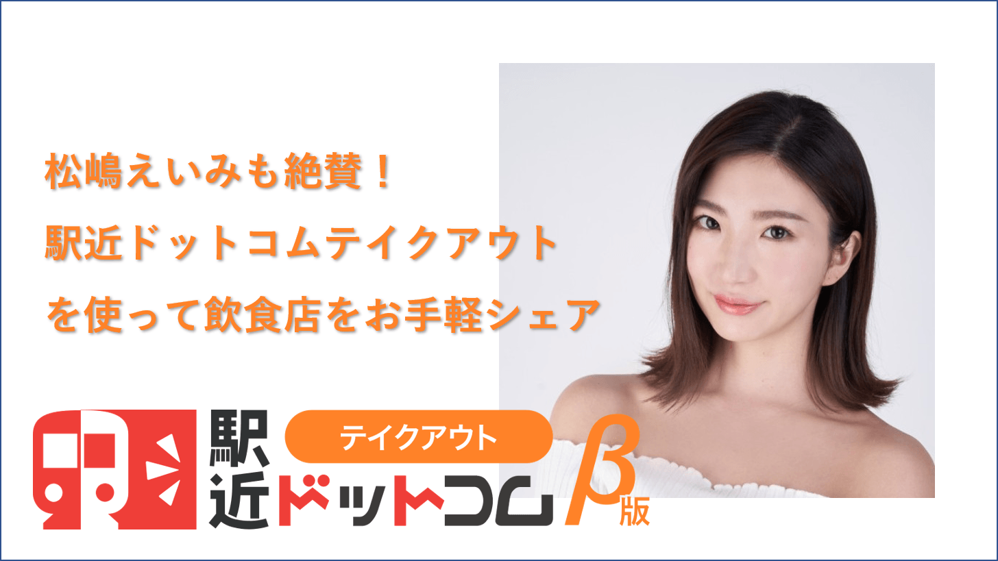 松嶋えいみも絶賛！駅近ドットコムテイクアウトを使って飲食店をお手軽シェア