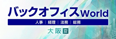 人事・経理・総務・法務向けの総合展「バックオフィス World 2025 夏 大阪」の専門展「バックオフィス業務改革EXPO」へ出展