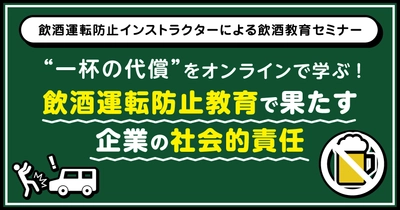 飲酒運転防止インストラクターによる飲酒教育セミナー “一杯の代償”をオンラインで学ぶ！ 飲酒運転防止教育で果たす企業の社会的責任 6月9日（月）