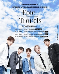 EPIC TRAVELS(EPTS)スペシャルライブ＆ファンミーティングが 大阪で開催決定！　 “2025 EPTS SPECIAL LIVE & FANMEETING 'OOKINI′” 6月27日(金)は無料のSHOWCASE フリーライブが開催！！