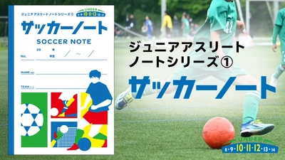 U10-12世代に特化した、練習・試合の記録ノート 「ジュニアアスリートノート」を新発売！