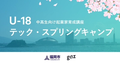 株式会社gaz(ギャズ)が福岡市主催の中高校生向け起業家育成講座「テック・スプリングキャンプ」に参画