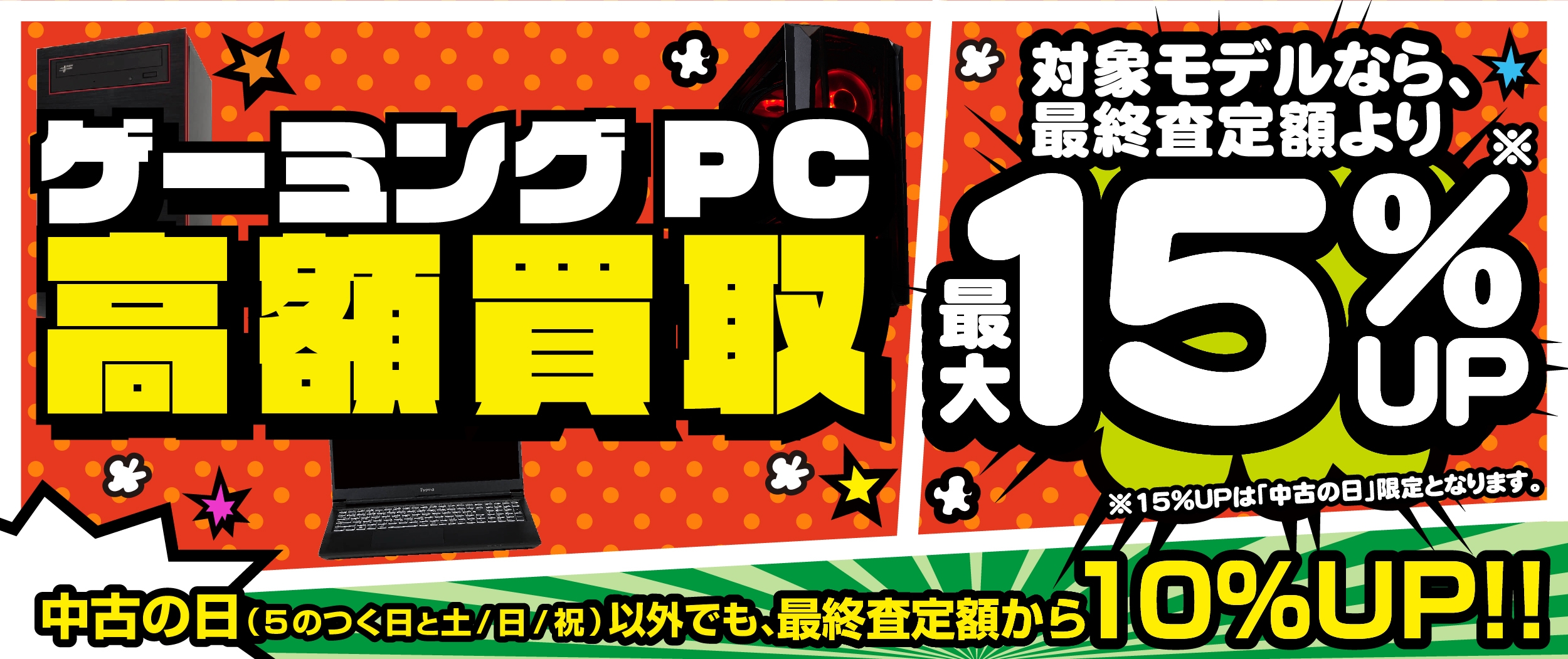 「ゲーミングPC 高額買取キャンペーン」 ゲーミング PC が最終査定金額より 最大15% 増額! 「中古の日」開催日以外でも10%増額!
