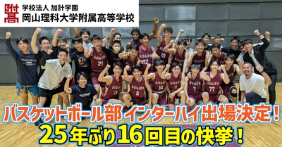 【岡山理科大学附属高等学校】バスケットボール部 インターハイ出場決定！25年ぶり16回目の快挙！