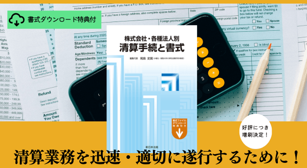 ご購読者専用　書式ダウンロード特典付！「株式会社・各種法人別　清算手続と書式」の増刷が決定いたしました！