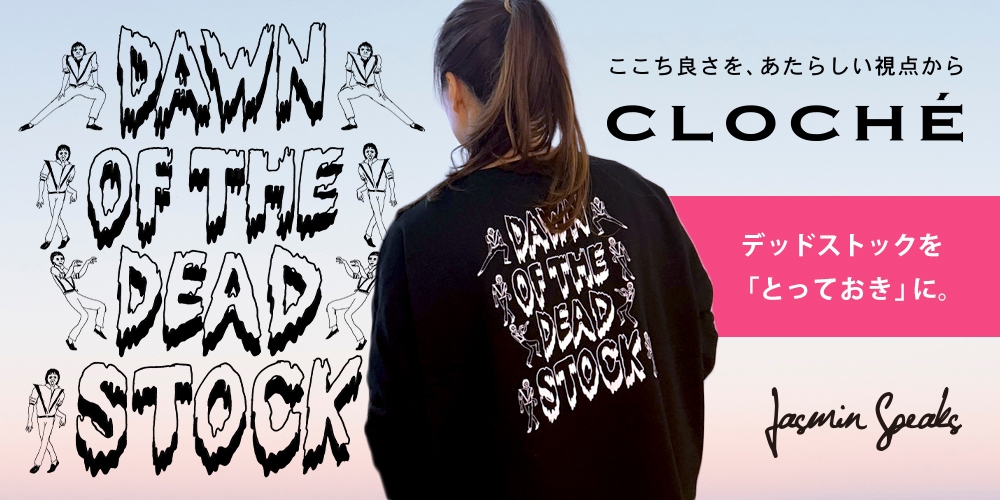 楽しくサステナ【CLOCHE/Jasmin Speaks】プロジェクト「DAWN OF THE DEADSTOCK」(ドーンオブザデッドストック)
