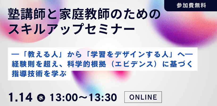 塾講師と家庭教師のためのスキルアップオンラインセミナー ：「教える人」から「学習をデザインする人」へ― 経験則を超え、科学的根拠（エビデンス）に基づく指導技術を学ぶーを開催します