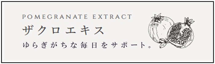 ザクロエキスに含まれる植物性エストロゲンは、女性ホルモン「エストロゲン」と同じ働きをし、ゆらぎがちな毎日をサポートしてくれます。また、天然ポリフェノール・エラグ酸も含まれており、高い抗酸化作用で活性酸素を除去し、身体が酸化することを防いでくれます。