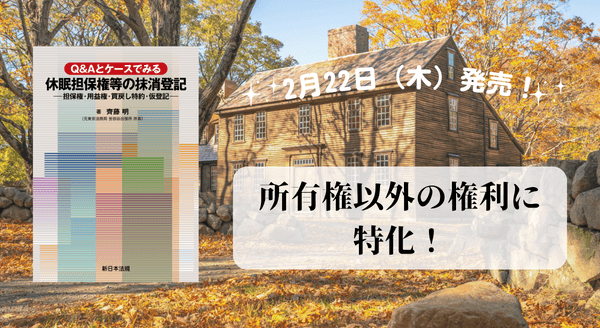 所有権以外の権利に特化！『Ｑ＆Ａとケースでみる　休眠担保権等の抹消登記－担保権・用益権・買戻し特約・仮登記－』2/22新刊書発売！