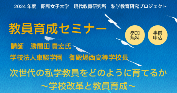 昭和女子大学 現代教育研究所 2024年度教員育成セミナー 「次世代の私学教員をどのように育てるか~学校改革と教員育成~」を11/24開催