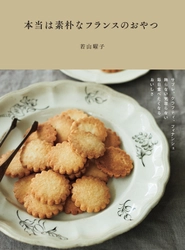 毎日食べたくなる！ 若山曜子さんによる厳選シンプルレシピ集『本当は素朴なフランスのおやつ』