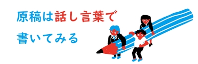 原稿は「話し言葉」で書いてみる