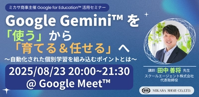 ミカサ商事、教職員向けセミナー「Google Gemini を「使う」から「育てる＆任せる」へ 〜自動化された個別学習を組み込むポイントとは〜」8月23日（土）開催