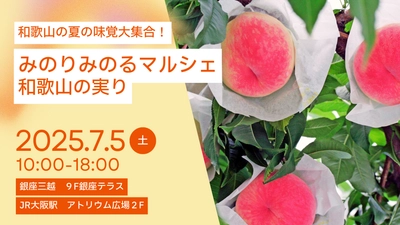 果樹王国和歌山県から旬の味覚をお届け！ 東京・大阪でみのりみのるマルシェ「和歌山の実り」を７月５日に開催