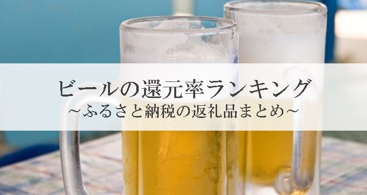 【2021年7月版】ふるさと納税でもらえるビール&発泡酒の還元率ランキングを発表