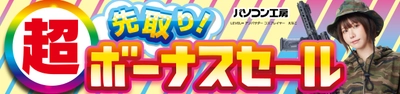 パソコン工房全店で2025年5月31日（土）より 「超 先取り！ボーナスセール」を開催！「オススメ即納パソコン」 「PCパーツ・周辺機器等の日替わりセール商品」など、 お買い得商品を全力でご提供！